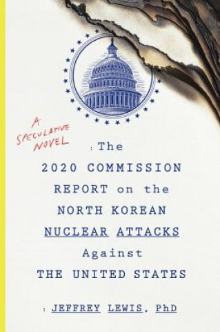 Kniha 2020 Commission Report on the North Korean Nuclear Attacks Against the United States Jeffrey Lewis