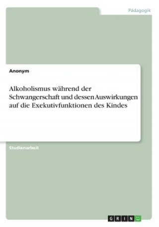 Kniha Alkoholismus während der Schwangerschaft und dessen Auswirkungen auf die Exekutivfunktionen des Kindes Anonym