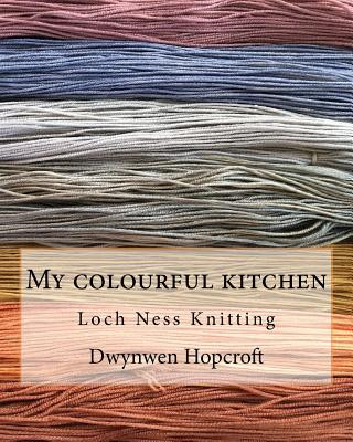 Kniha My colourful kitchen: Loch Ness Knitting Dwynwen Hopcroft