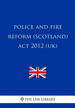 Könyv Police and Fire Reform (Scotland) Act 2012 (UK) The Law Library