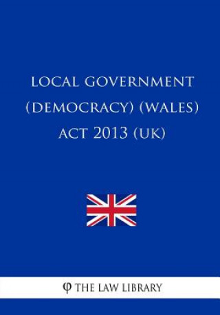 Kniha Local Government (Democracy) (Wales) Act 2013 (UK) The Law Library