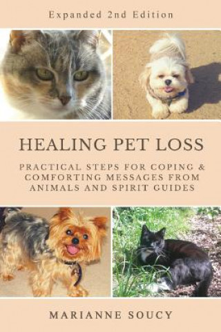 Kniha Healing Pet Loss: Practical Steps for Coping and Comforting Messages from Animals and Spirit Guides Second Edition Marianne Soucy