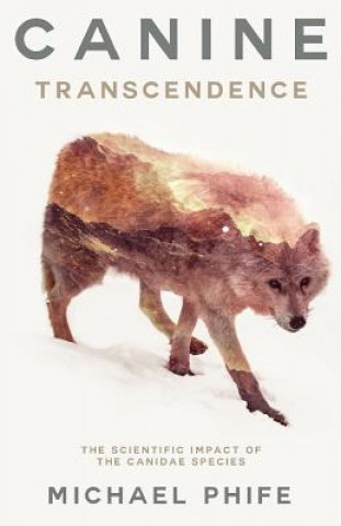 Könyv Canine Transcendence: The Scientific Impact of the Canidae Species Michael Phife