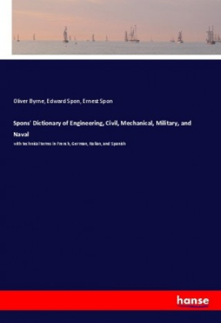 Könyv Spons' Dictionary of Engineering, Civil, Mechanical, Military, and Naval Oliver Byrne