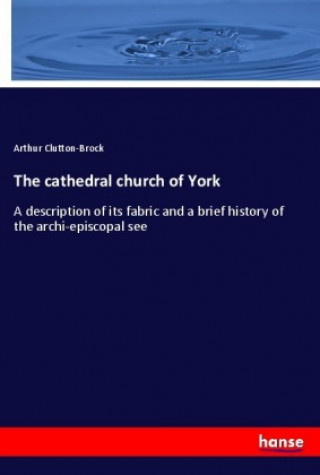 Kniha The cathedral church of York Arthur Clutton-Brock