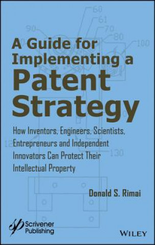 Kniha Guide for Implementing a Patent Strategy - How Inventors, Engineers, Scientists, Entrepreneurs, & Independent Innovators Can Protect Their Intellect Donald S. Rimai