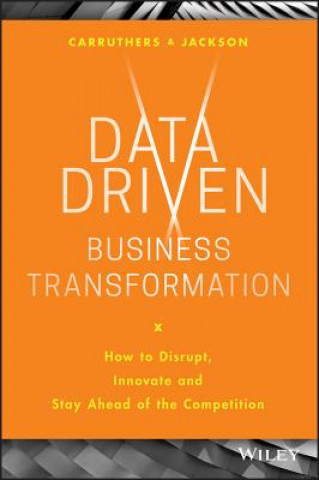 Carte Data Driven Business Transformation - How to Disrupt, Innovate and Stay Ahead of the Competition Peter Jackson