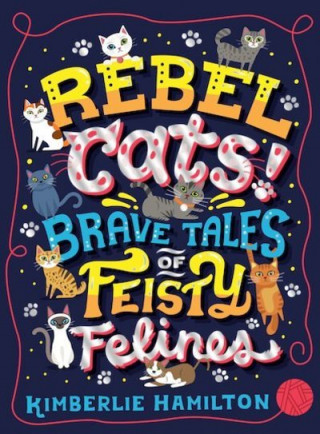 Könyv Rebel Cats! Brave Tales of Feisty Felines Kimberlie Hamilton