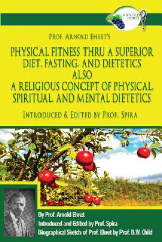 Книга Prof. Arnold Ehret's Physical Fitness Thru a Superior Diet, Fasting, and Dietetics Also a Religious Concept of Physical, Spiritual, and Mental Dieteti Arnold Ehret