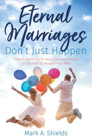 Kniha Eternal Marriages Don't Just Happen: How to Avoid the 10 Most Common Dangers on the Path to Happily Ever After Mark A Shields