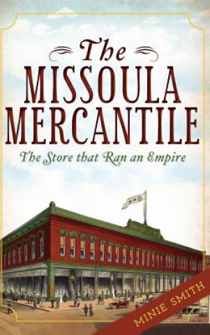 Carte The Missoula Mercantile: The Store That Ran an Empire Minie Smith