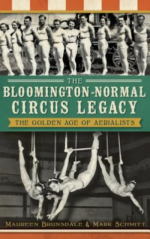 Book The Bloomington-Normal Circus Legacy: The Golden Age of Aerialists Maureen Brunsdale