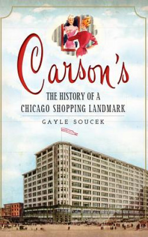 Kniha Carson's: The History of a Chicago Shopping Landmark Gayle Soucek