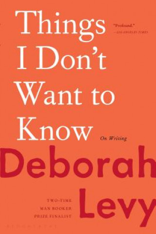 Carte Things I Don't Want to Know: On Writing Deborah Levy