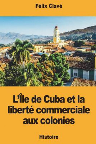 Könyv L'Île de Cuba et la liberté commerciale aux colonies Felix Clave