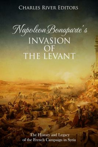Carte Napoleon Bonaparte's Invasion of the Levant: The History and Legacy of the French Campaign in Syria Charles River Editors