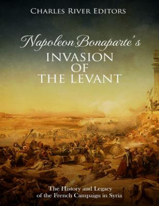 Carte Napoleon Bonaparte's Invasion of the Levant: The History and Legacy of the French Campaign in Syria Charles River Editors