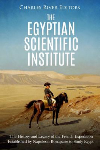 Kniha The Egyptian Scientific Institute: The History and Legacy of the French Expedition Established by Napoleon Bonaparte to Study Egypt Charles River Editors