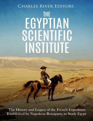 Kniha The Egyptian Scientific Institute: The History and Legacy of the French Expedition Established by Napoleon Bonaparte to Study Egypt Charles River Editors