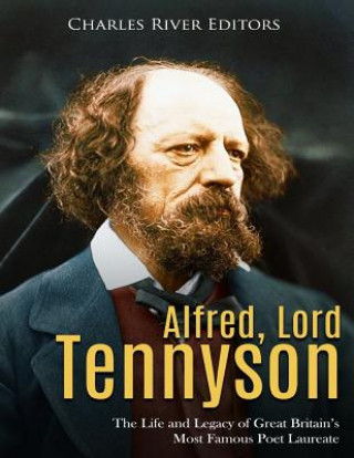 Carte Alfred, Lord Tennyson: The Life and Legacy of Great Britain's Most Famous Poet Laureate Charles River Editors