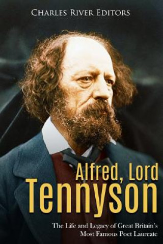 Carte Alfred, Lord Tennyson: The Life and Legacy of Great Britain's Most Famous Poet Laureate Charles River Editors
