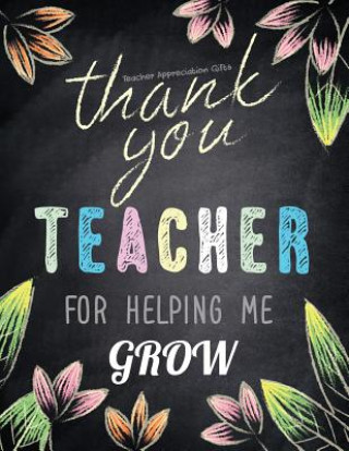 Kniha Teacher Appreciation Gifts - Thank You Teacher For Helping Me Grow: Special Teacher Gift For Thank You - End Of Year - Birthday - Appreciation - Retir Hendedum M