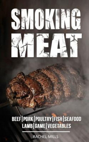 Carte Smoking Meat: Beef, Pork, Poultry, Fish, Seafood, Lamb, Game, Vegetables Rachel Mills