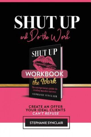 Carte Shut Up and Do The Work Workbook: The Workbook: Create an offer your ideal clients can't refuse Stephanie Synclair