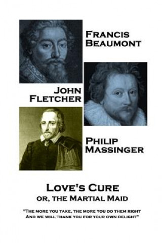 Könyv Francis Beaumont, JohnFletcher & Philip Massinger - Love's Cure or, The Martial: The more you take, the more you do them right, And we will thank you Francis Beaumont