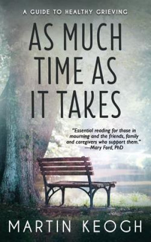 Carte As Much Time as it Takes: A Guide to Healthy Grieving Martin Keogh