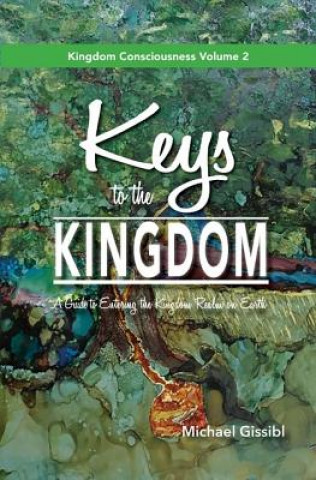 Book Keys to the Kingdom: A Guide to Entering the Kingdom Realm on Earth Michael Gissibl