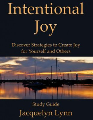 Könyv Intentional Joy: Discover Strategies to Create Joy for Yourself and Others Jacquelyn Lynn