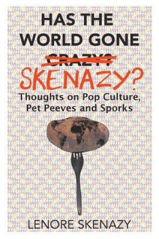 Kniha Has the World Gone Skenazy?: Thoughts on Pop Culture, Pet Peeves and Sporks Lenore Skenazy