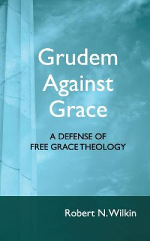 Kniha Grudem Against Grace: Defending Free Grace Theology Robert N Wilkin
