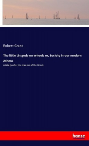 Kniha The little tin gods-on-wheels or, Society in our modern Athens Robert Grant