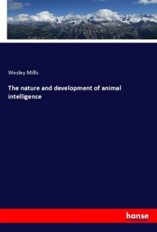 Könyv The nature and development of animal intelligence Wesley Mills