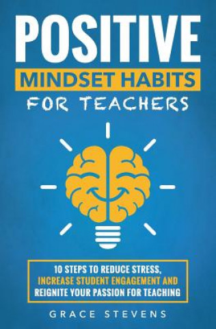 Könyv Positive Mindset Habits for Teachers: 10 Steps to Reduce Stress, Increase Student Engagement and Reignite Your Passion for Teaching Grace Stevens