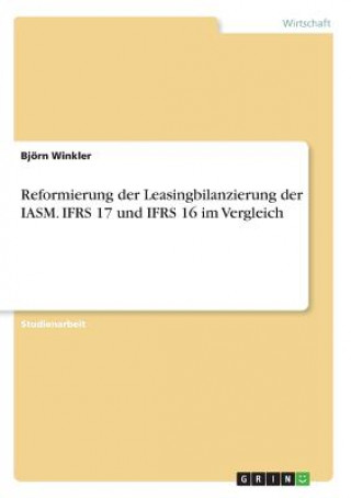 Carte Reformierung der Leasingbilanzierung der IASM. IFRS 17 und IFRS 16 im Vergleich Björn Winkler