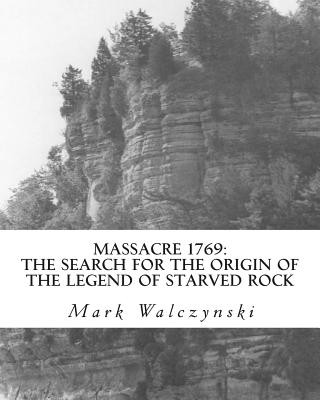 Kniha Massacre 1769: The Search for the Origin of the Legend of Starved Rock Mark Walczynski