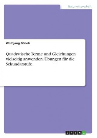 Książka Quadratische Terme und Gleichungen vielseitig anwenden. Übungen für die Sekundarstufe Wolfgang Göbels