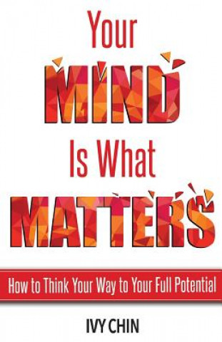 Kniha Your Mind Is What Matters: How to Think Your Way to Your Full Potential Ivy Chin