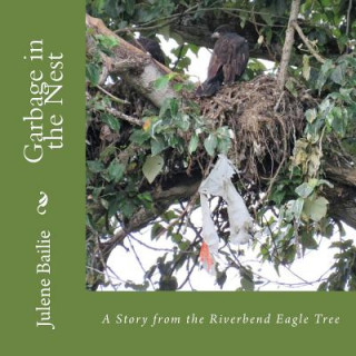 Carte Garbage in the Nest: A Story from the Riverbend Eagle Tree Julene Bailie