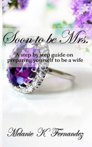 Knjiga Soon to be Mrs.: A step-by-step guide on preparing yourself to be a wife Melanie K Fernandez