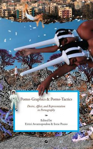Könyv Porno-Graphics and Porno-Tactics: Desire, Affect and Representation in Pornography Eirini Avramopoulou