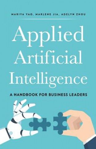 Книга Applied Artificial Intelligence: A Handbook for Business Leaders Mariya Yao