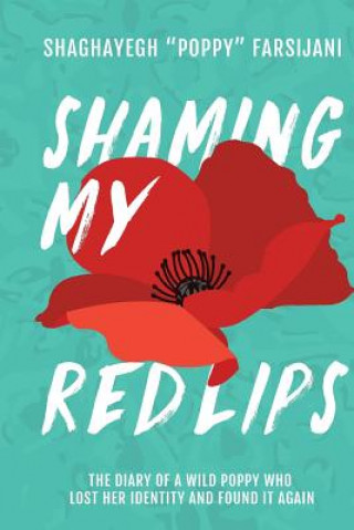 Carte Shaming My Red Lips: The Diary of a Wild Poppy Who Lost Her Identity and Found It Again Shaghayegh Poppy Farsijani
