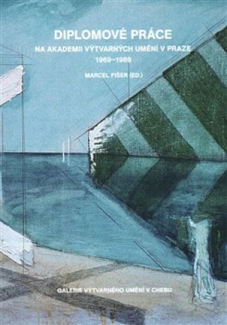 Kniha Diplomové práce na Akademii výtvarných umění v Praze 1969-1989 Marcel Fišer