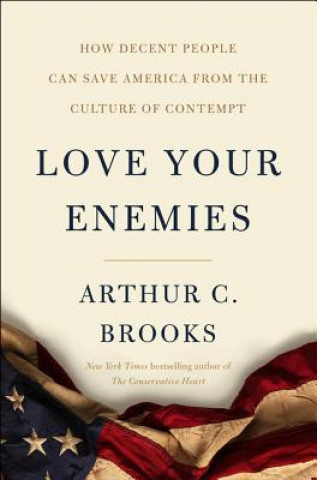 Kniha Love Your Enemies: How Decent People Can Save America from Our Culture of Contempt Arthur C. Brooks