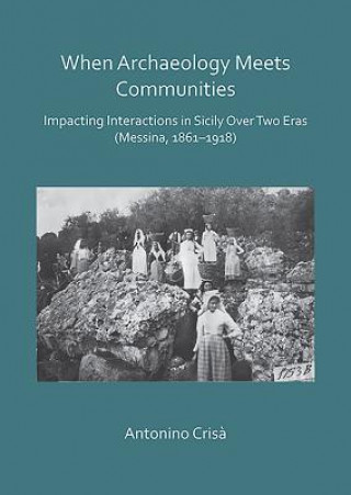 Könyv When Archaeology Meets Communities: Impacting Interactions in Sicily over Two Eras (Messina, 1861-1918) Antonino Crisa