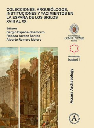 Könyv Colecciones, arqueologos, instituciones y yacimientos en la Espana de los siglos XVIII al XX Sergio Espana-Chamorro